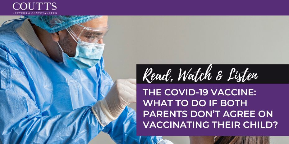 THE COVID-19 VACCINE: WHAT TO DO IF BOTH PARENTS DON’T AGREE ON VACCINATING THEIR CHILD?