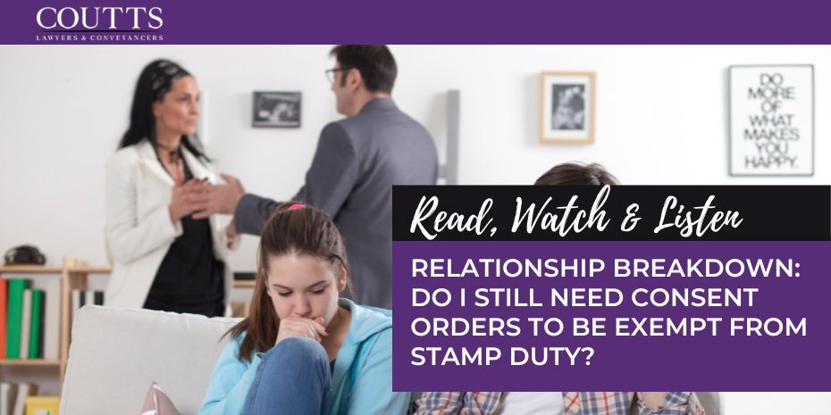 RELATIONSHIP BREAKDOWN: DO I STILL NEED CONSENT ORDERS TO BE EXEMPT FROM STAMP DUTY?